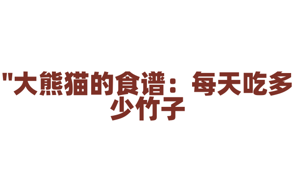 "大熊猫的食谱：每天吃多少竹子？"